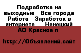 Подработка на выходные - Все города Работа » Заработок в интернете   . Ненецкий АО,Красное п.